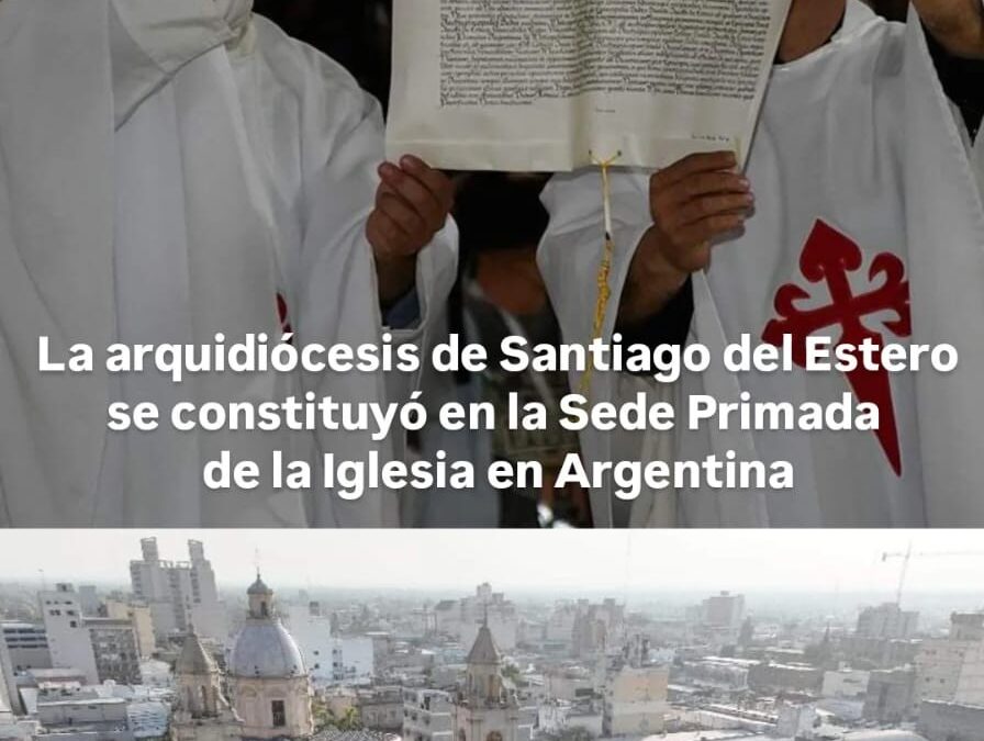 LA ARQUIDIÓCESIS DE SANTIAGO DEL ESTERO SE CONSTITUYÓ EN LA SEDE PRIMADA DE LA IGLESIA EN ARGENTIN